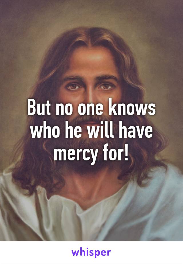 But no one knows who he will have mercy for!