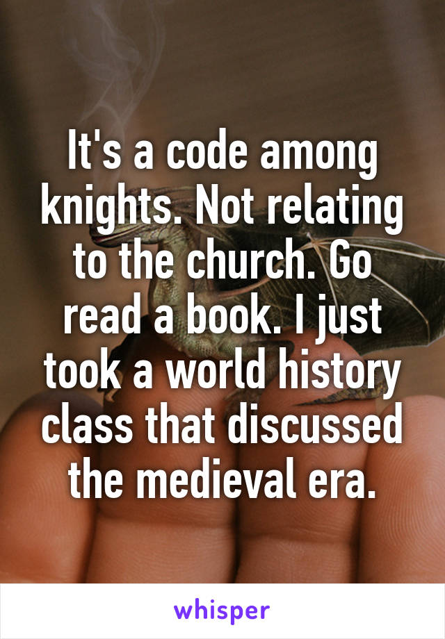 It's a code among knights. Not relating to the church. Go read a book. I just took a world history class that discussed the medieval era.