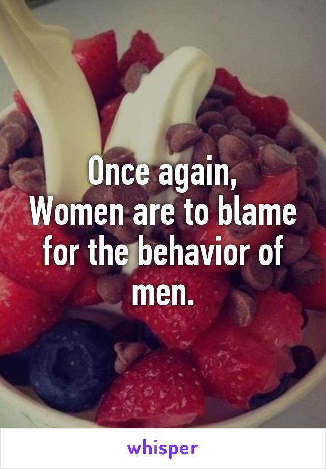 Once again,
Women are to blame for the behavior of men.