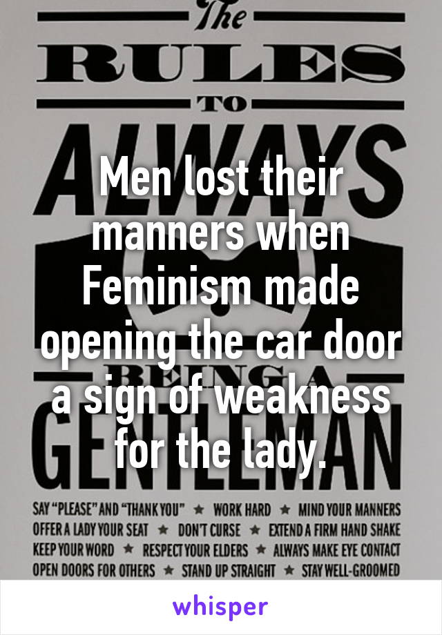 Men lost their manners when Feminism made opening the car door a sign of weakness for the lady.