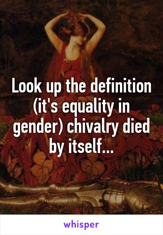 Look up the definition (it's equality in gender) chivalry died by itself...