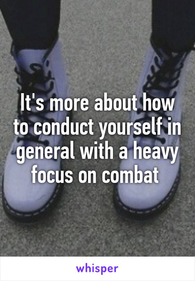 It's more about how to conduct yourself in general with a heavy focus on combat 