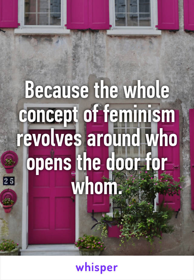 Because the whole concept of feminism revolves around who opens the door for whom.