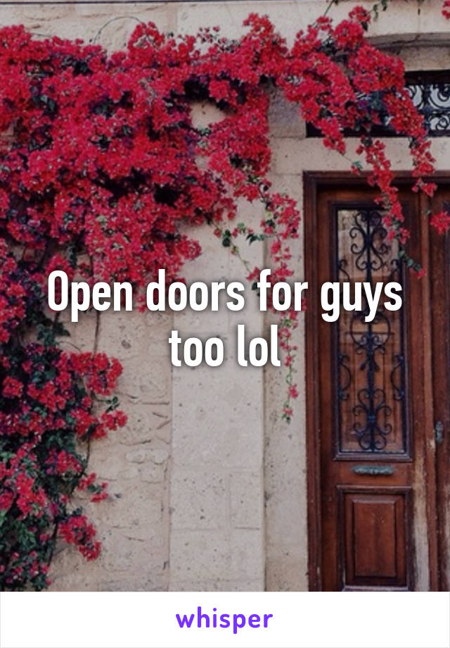 Open doors for guys too lol