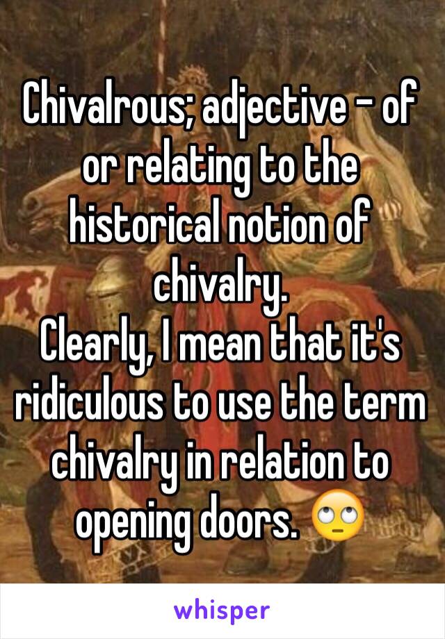 Chivalrous; adjective - of or relating to the historical notion of chivalry.
Clearly, I mean that it's ridiculous to use the term chivalry in relation to opening doors. 🙄