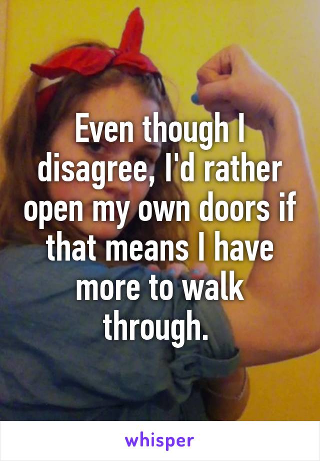 Even though I disagree, I'd rather open my own doors if that means I have more to walk through. 