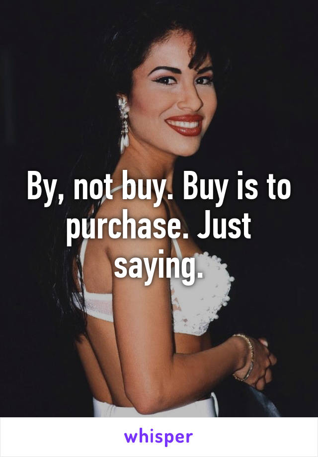 By, not buy. Buy is to purchase. Just saying.