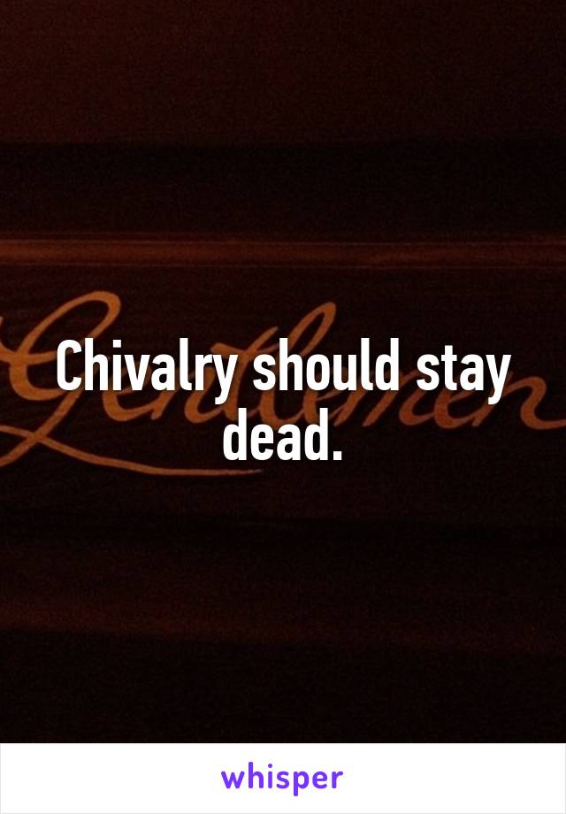 Chivalry should stay dead.