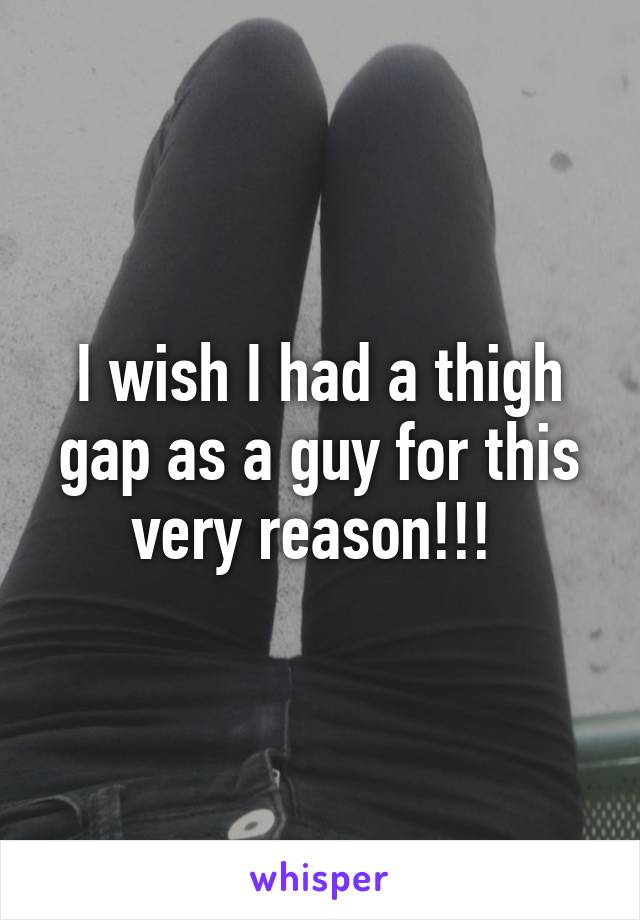 I wish I had a thigh gap as a guy for this very reason!!! 