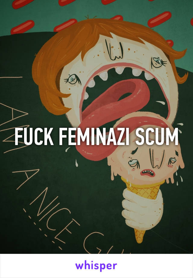 FUCK FEMINAZI SCUM