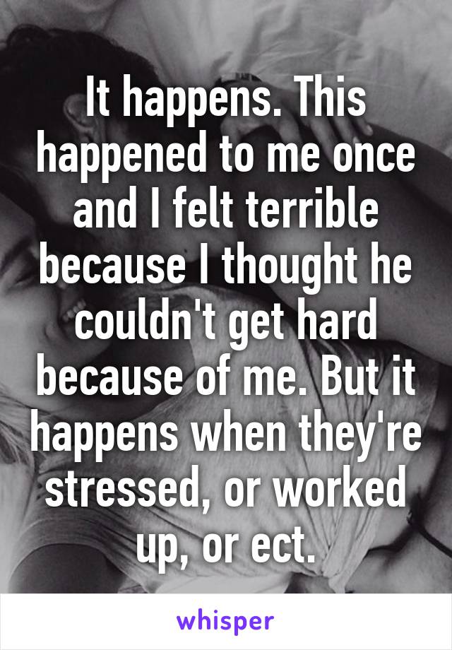 It happens. This happened to me once and I felt terrible because I thought he couldn't get hard because of me. But it happens when they're stressed, or worked up, or ect.