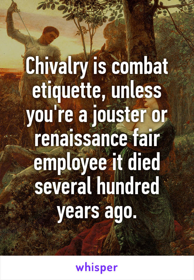 Chivalry is combat etiquette, unless you're a jouster or renaissance fair employee it died several hundred years ago.