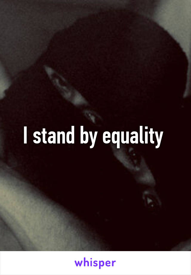 I stand by equality 