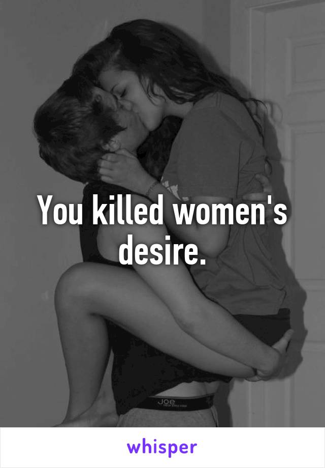 You killed women's desire.