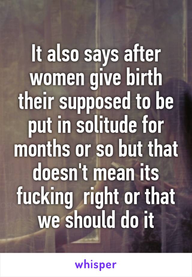 It also says after women give birth their supposed to be put in solitude for months or so but that doesn't mean its fucking  right or that we should do it