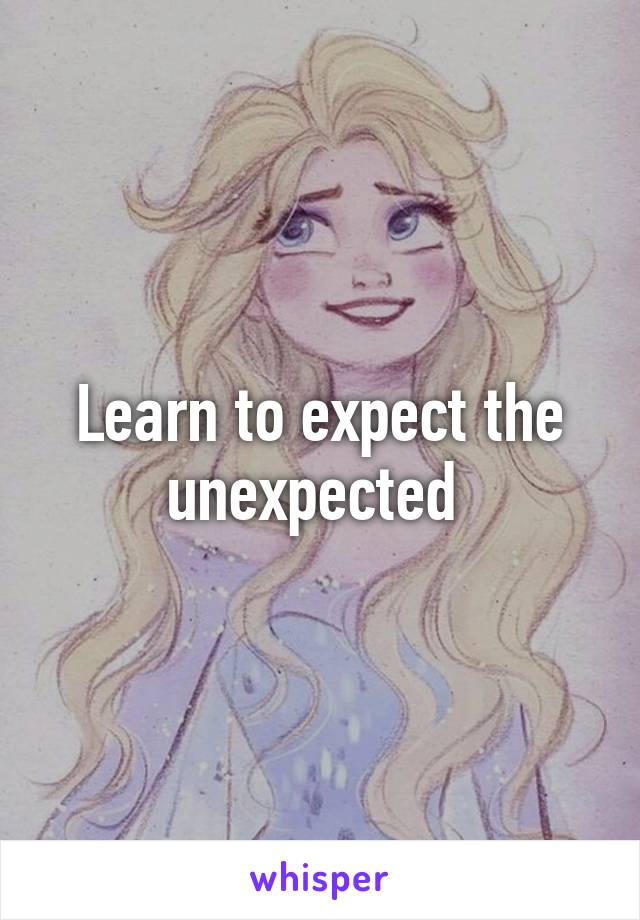 Learn to expect the unexpected 