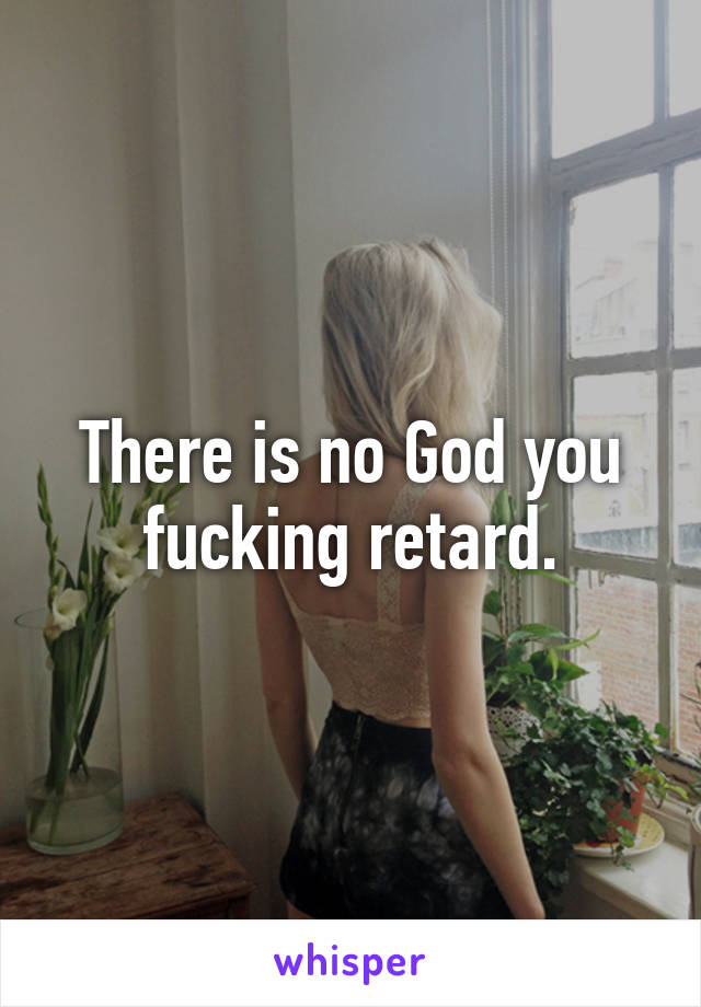 There is no God you fucking retard.