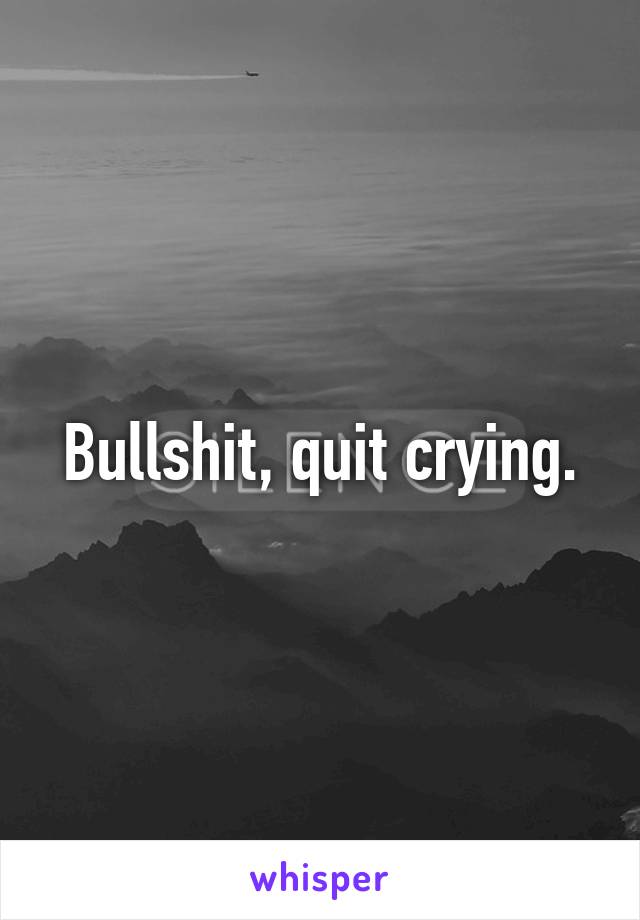 Bullshit, quit crying.