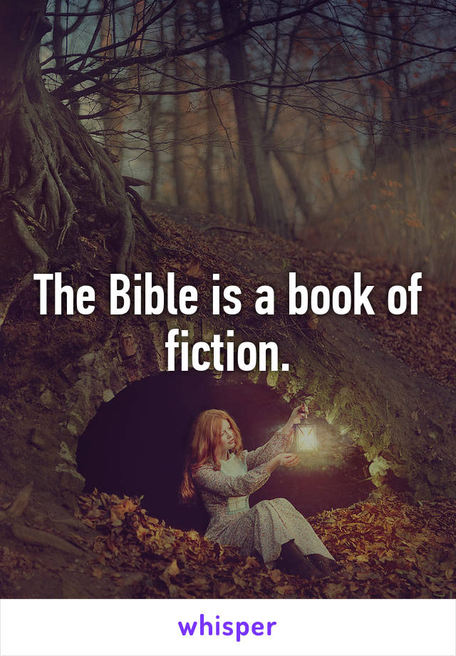 The Bible is a book of fiction.