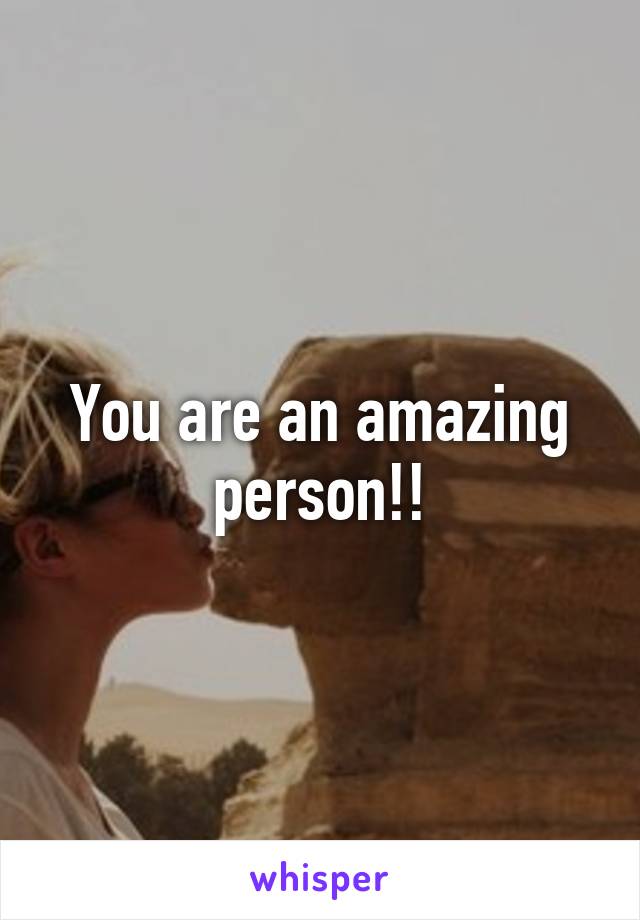You are an amazing person!!