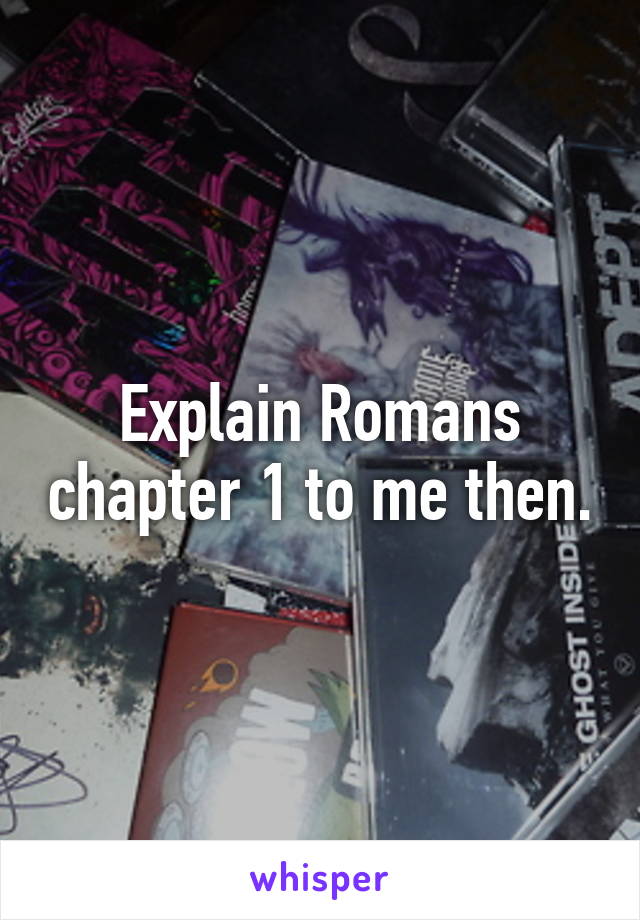 Explain Romans chapter 1 to me then.