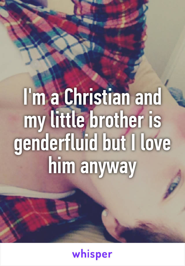 I'm a Christian and my little brother is genderfluid but I love him anyway