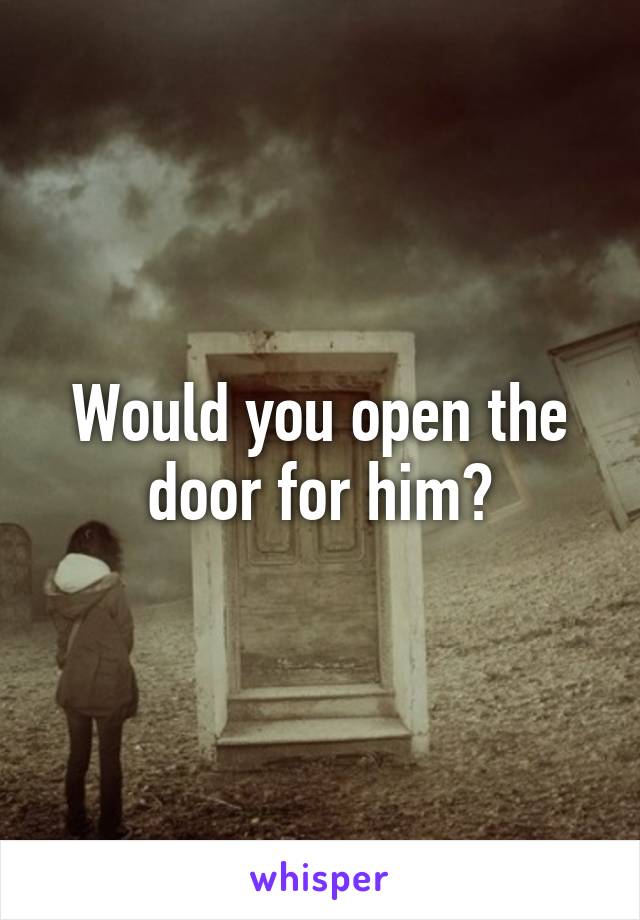 Would you open the door for him?