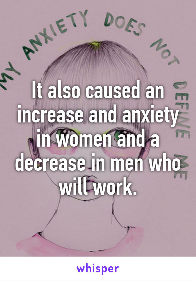 It also caused an increase and anxiety in women and a decrease in men who will work.