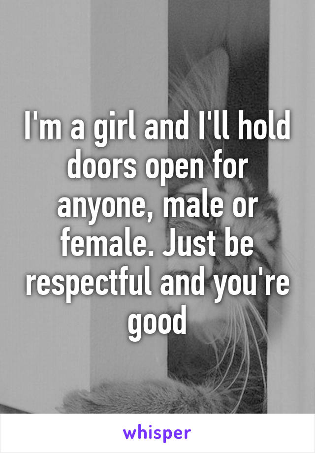 I'm a girl and I'll hold doors open for anyone, male or female. Just be respectful and you're good