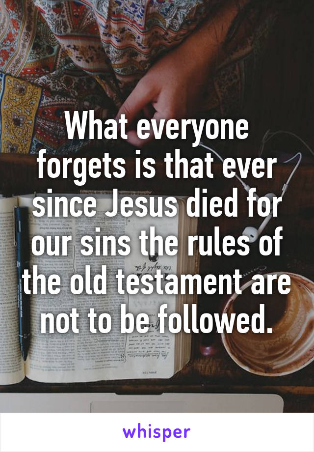 What everyone forgets is that ever since Jesus died for our sins the rules of the old testament are not to be followed.