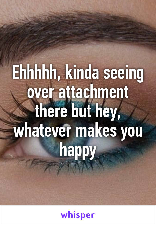 Ehhhhh, kinda seeing over attachment there but hey, whatever makes you happy