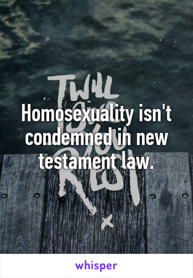 Homosexuality isn't condemned in new testament law.