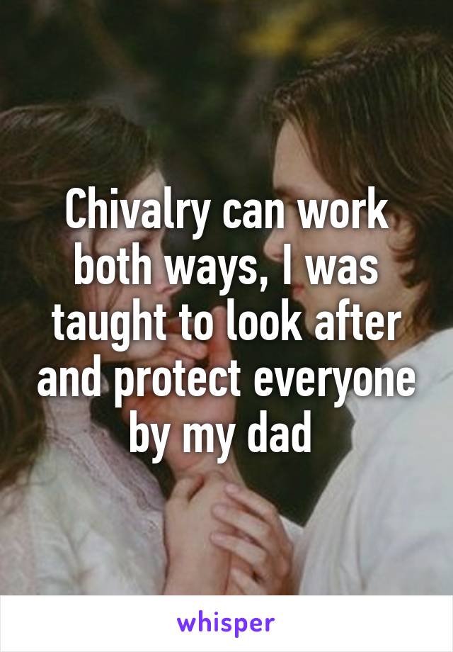 Chivalry can work both ways, I was taught to look after and protect everyone by my dad 