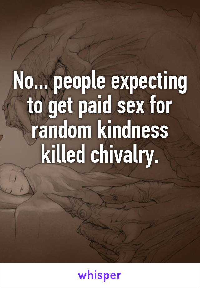 No... people expecting to get paid sex for random kindness killed chivalry.

