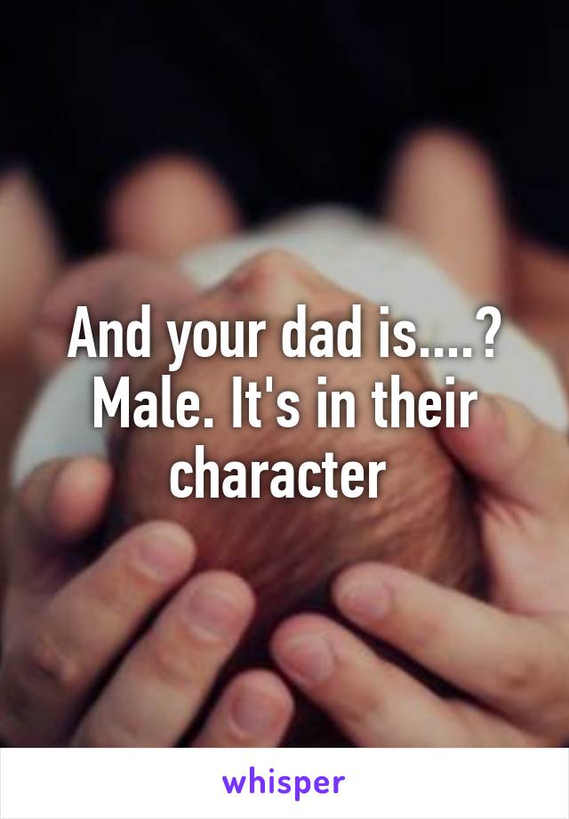 And your dad is....? Male. It's in their character 