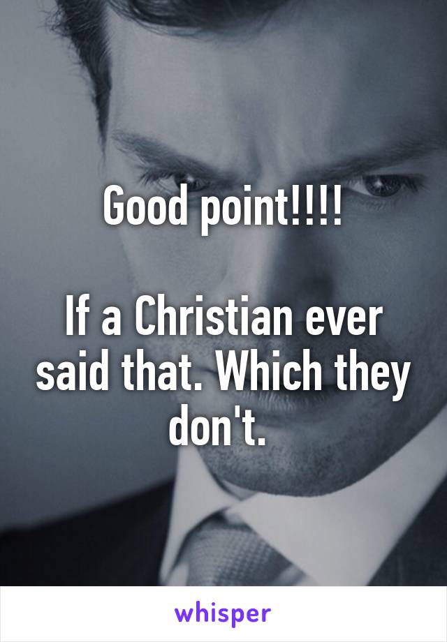 Good point!!!!

If a Christian ever said that. Which they don't. 