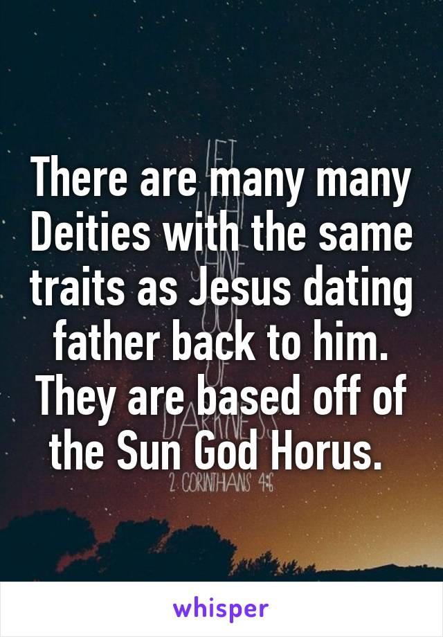 There are many many Deities with the same traits as Jesus dating father back to him. They are based off of the Sun God Horus. 