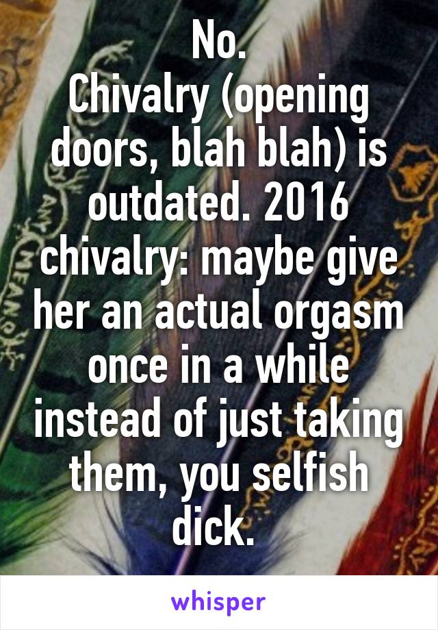 No.
Chivalry (opening doors, blah blah) is outdated. 2016 chivalry: maybe give her an actual orgasm once in a while instead of just taking them, you selfish dick. 
