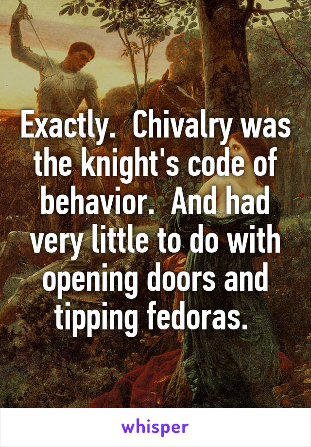 Exactly.  Chivalry was the knight's code of behavior.  And had very little to do with opening doors and tipping fedoras. 