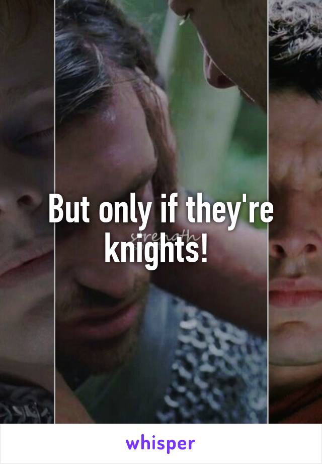 But only if they're knights! 