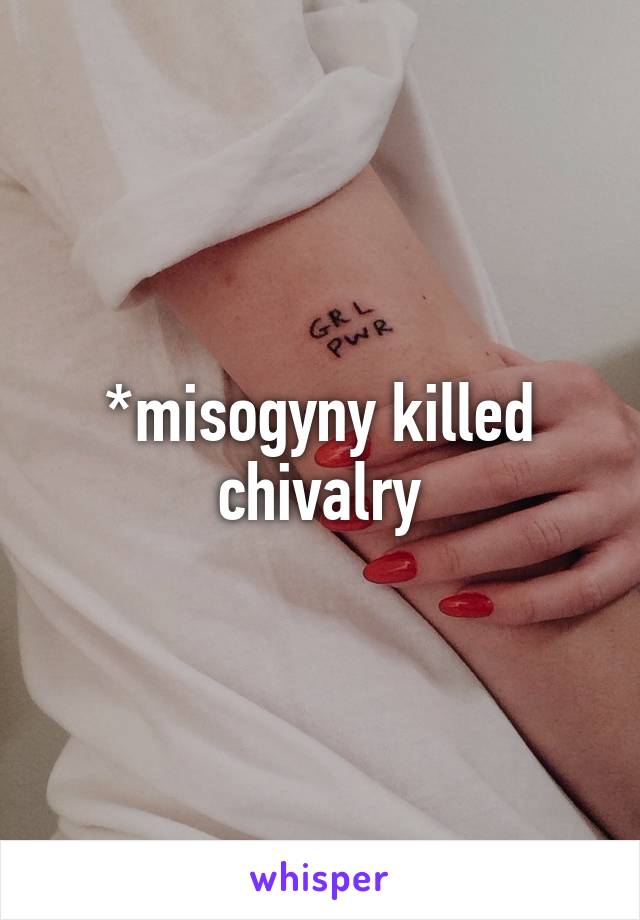 *misogyny killed chivalry