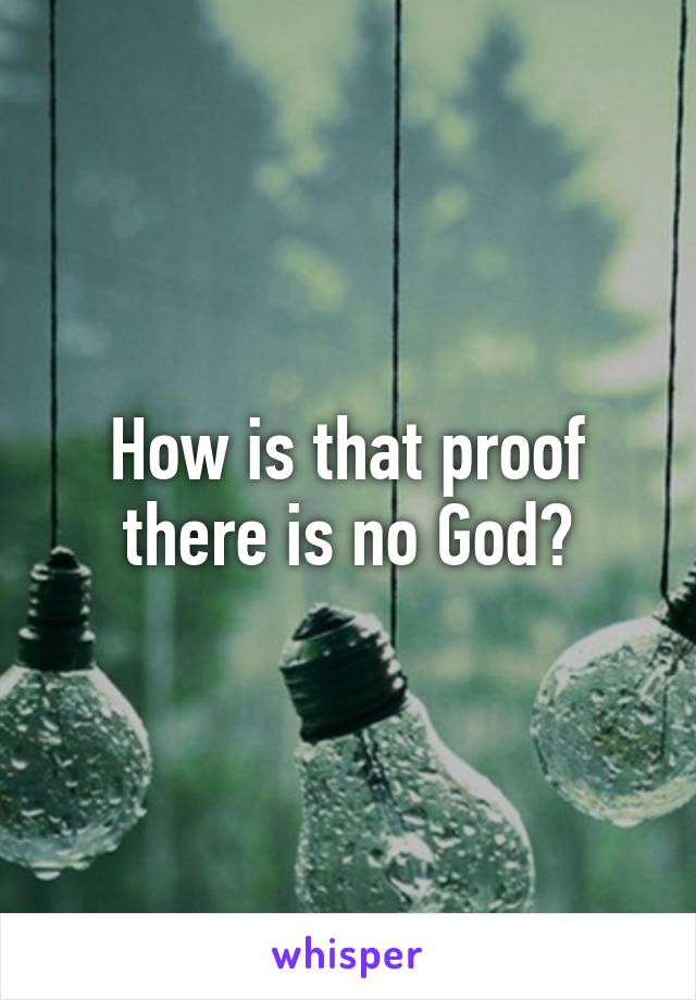 How is that proof there is no God?