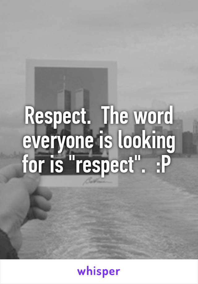 Respect.  The word everyone is looking for is "respect".  :P 