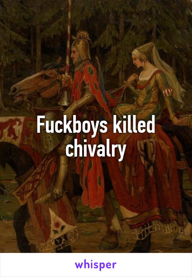 Fuckboys killed chivalry