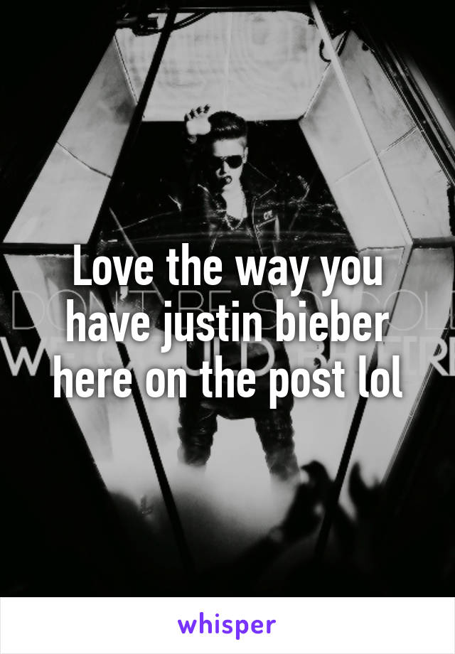 Love the way you have justin bieber here on the post lol