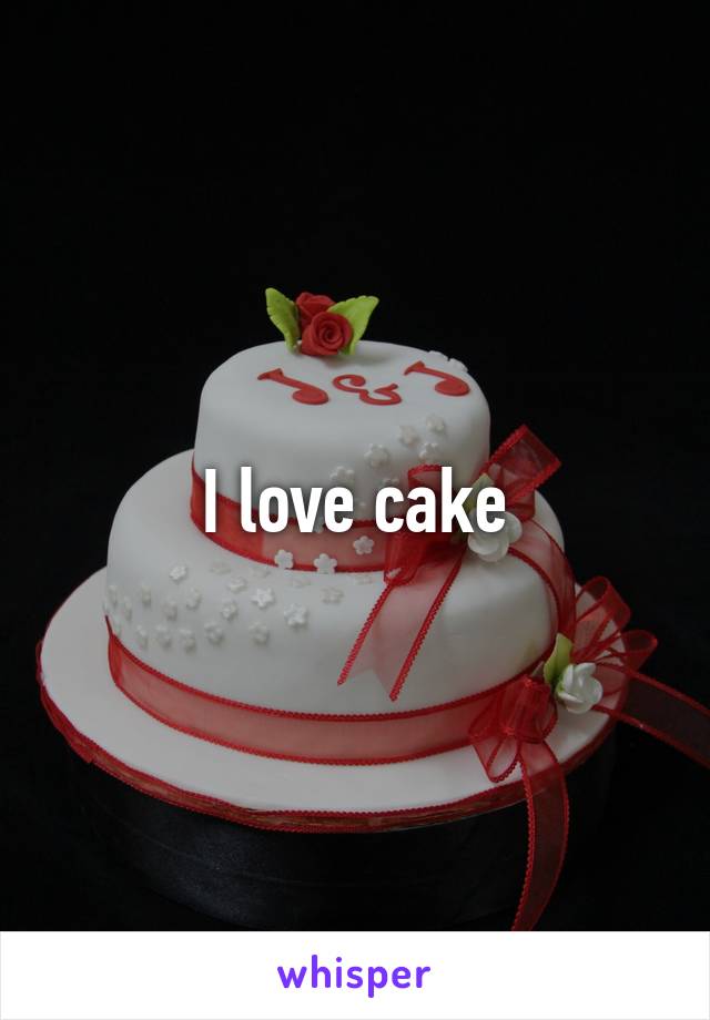 I love cake