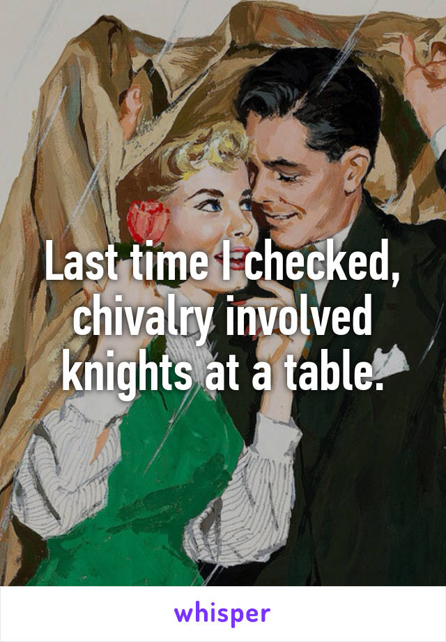 Last time I checked, chivalry involved knights at a table.