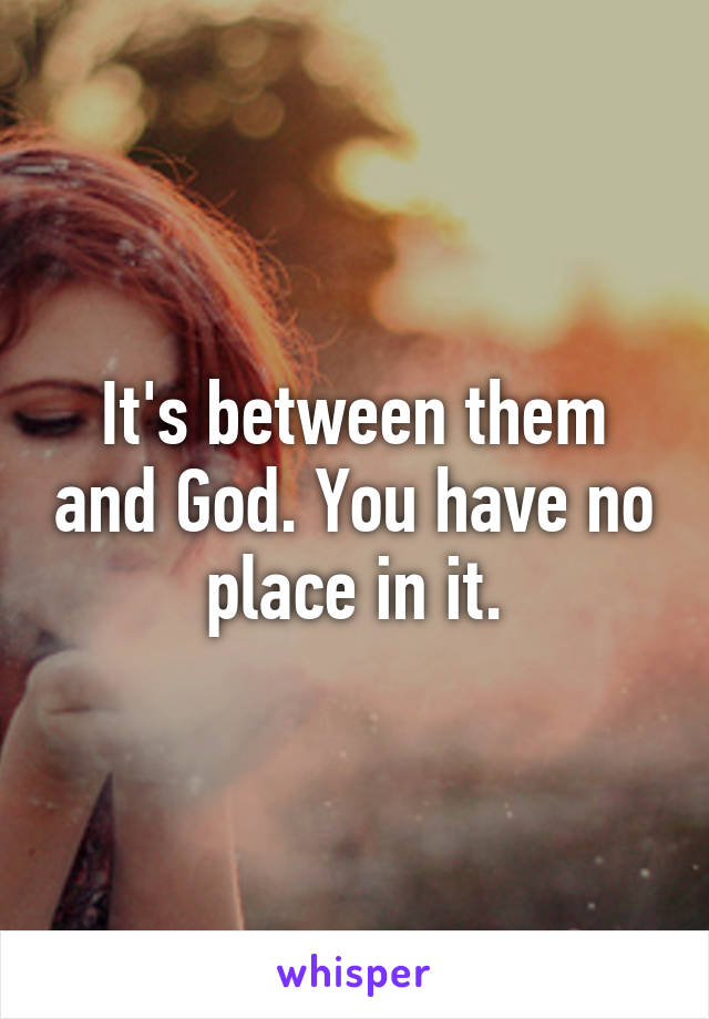 It's between them and God. You have no place in it.