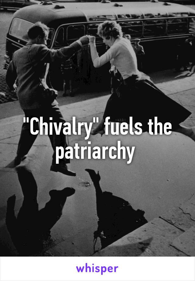 "Chivalry" fuels the patriarchy 