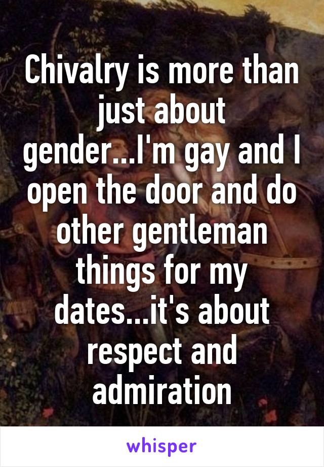 Chivalry is more than just about gender...I'm gay and I open the door and do other gentleman things for my dates...it's about respect and admiration